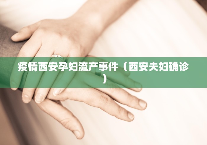 疫情西安孕妇流产事件(西安夫妇确诊) 疫情西安孕妇流产事件(西安夫妇确诊)