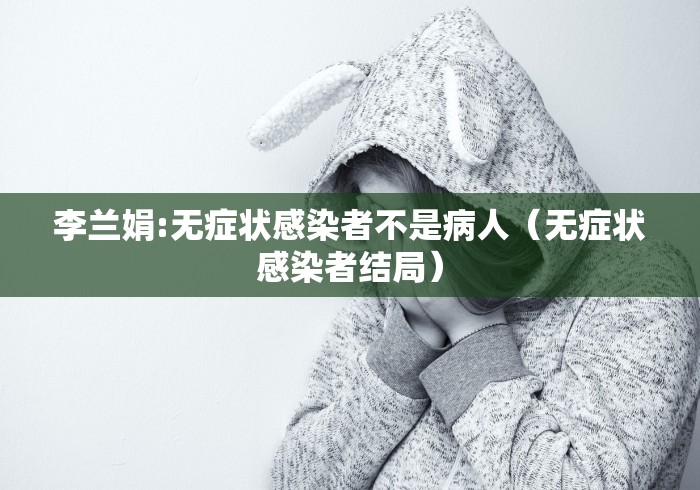 李兰娟:无症状感染者不是病人（无症状感染者结局）