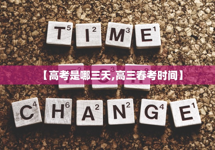 【高考是哪三天,高三春考时间】