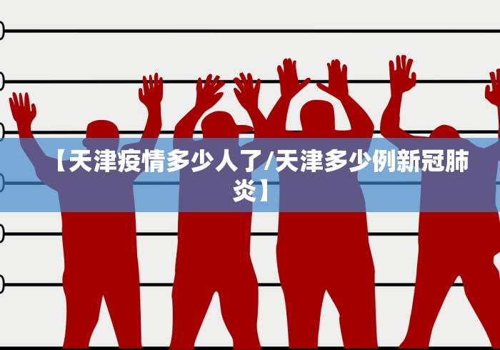 【天津疫情多少人了/天津多少例新冠肺炎】