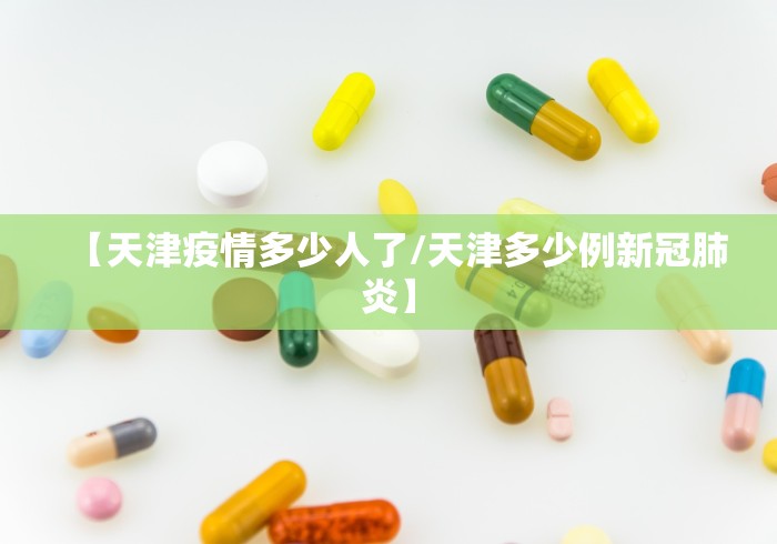 【天津疫情多少人了/天津多少例新冠肺炎】