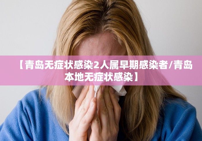 【青岛无症状感染2人属早期感染者/青岛本地无症状感染】