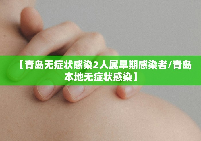 【青岛无症状感染2人属早期感染者/青岛本地无症状感染】