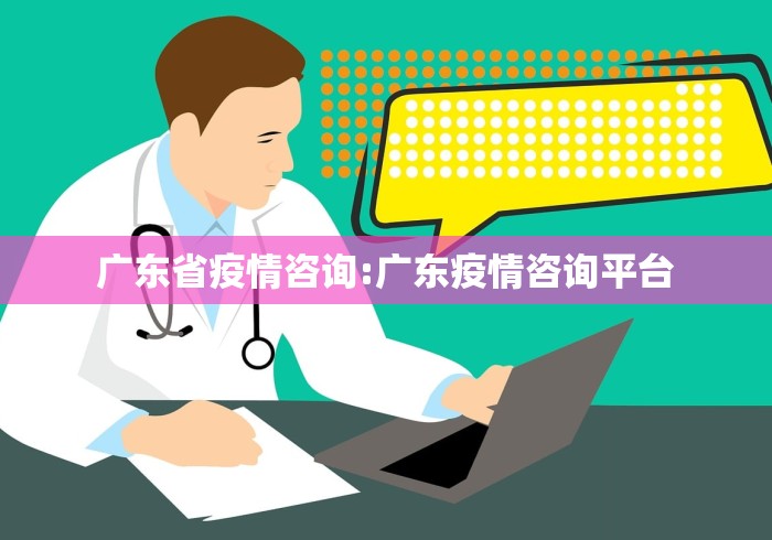 广东省疫情咨询:广东疫情咨询平台 广东省疫情咨询:广东疫情咨询平台