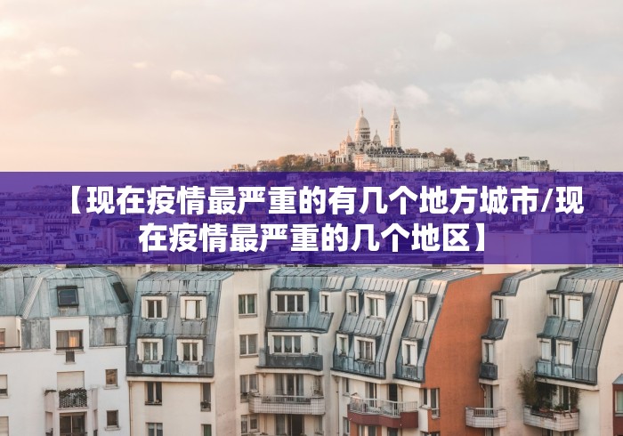 【现在疫情最严重的有几个地方城市/现在疫情最严重的几个地区】