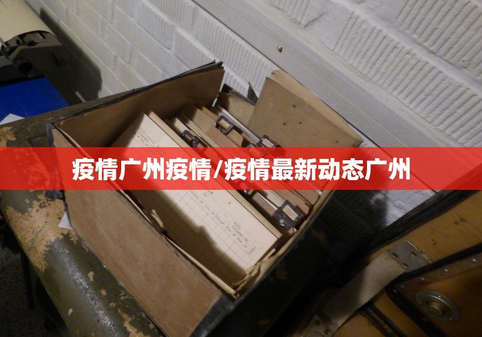 疫情广州疫情/疫情最新动态广州