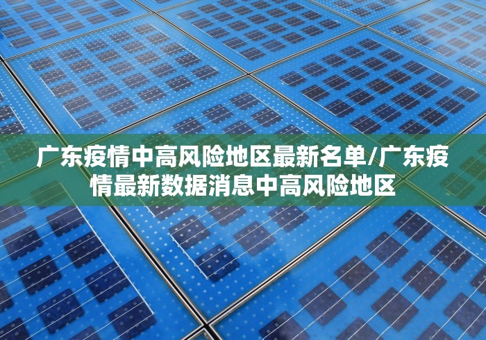 广东疫情中高风险地区最新名单/广东疫情最新数据消息中高风险地区