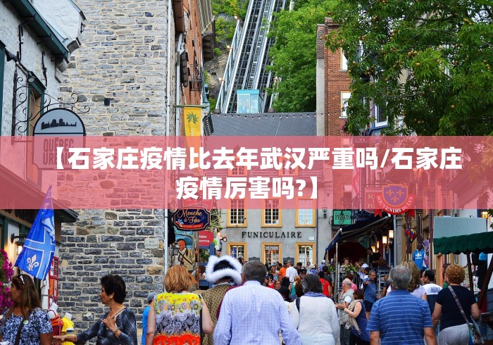 【石家庄疫情比去年武汉严重吗/石家庄疫情厉害吗?】