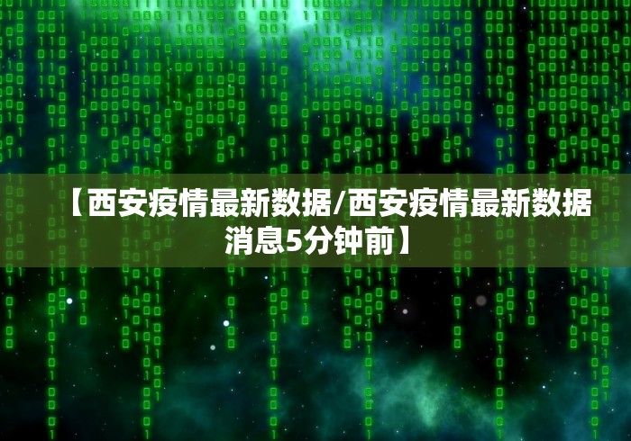 【西安疫情最新数据/西安疫情最新数据消息5分钟前】