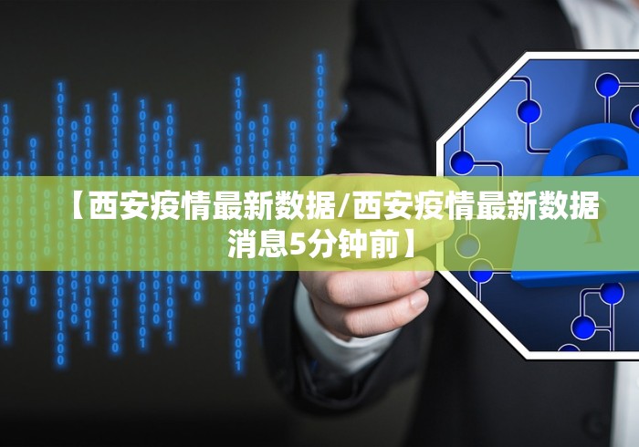【西安疫情最新数据/西安疫情最新数据消息5分钟前】