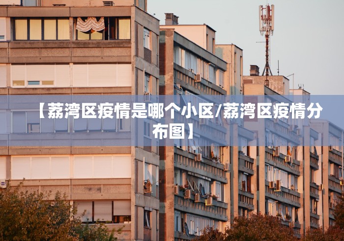 【荔湾区疫情是哪个小区/荔湾区疫情分布图】