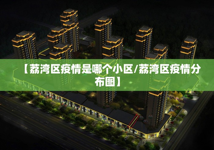 【荔湾区疫情是哪个小区/荔湾区疫情分布图】