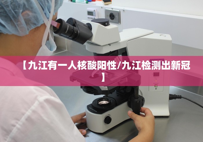 【九江有一人核酸阳性/九江检测出新冠】