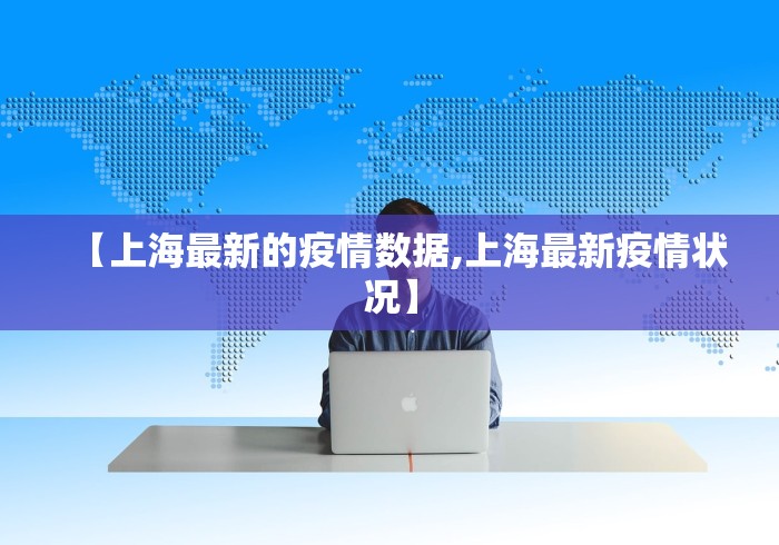 【上海最新的疫情数据,上海最新疫情状况】