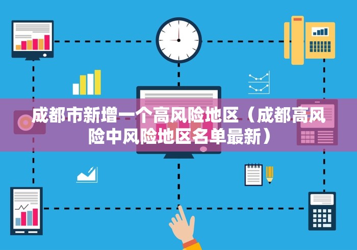 成都市新增一个高风险地区(成都高风险中风险地区名单最新) 成都市新增一个高风险地区(成都高风险中风险地区名单最新)