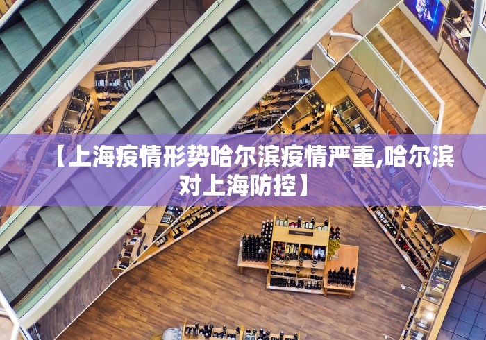 【上海疫情形势哈尔滨疫情严重,哈尔滨对上海防控】