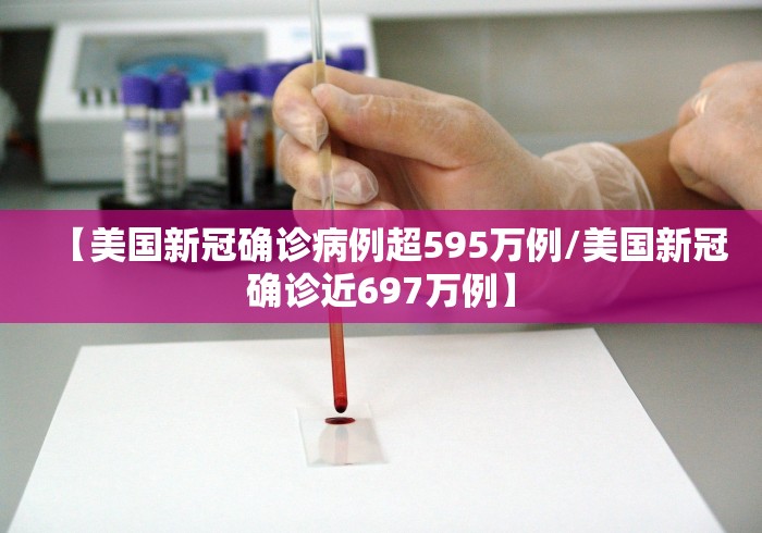 【美国新冠确诊病例超595万例/美国新冠确诊近697万例】