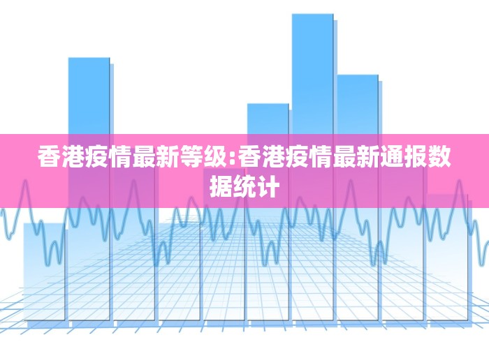 香港疫情最新等级:香港疫情最新通报数据统计