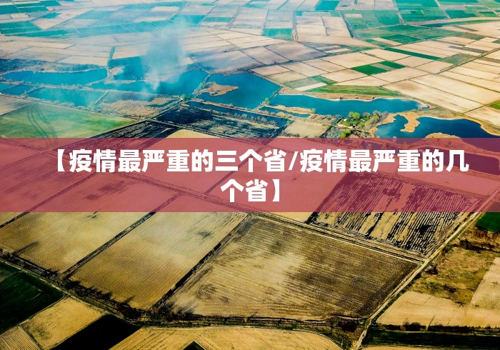 【疫情最严重的三个省/疫情最严重的几个省】 【疫情最严重的三个省/疫情最严重的几个省】