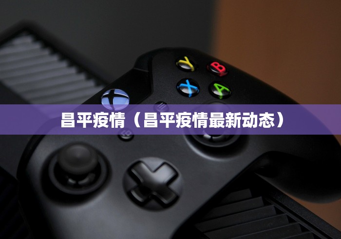 昌平疫情（昌平疫情最新动态）