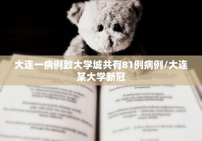 大连一病例致大学城共有81例病例/大连某大学新冠