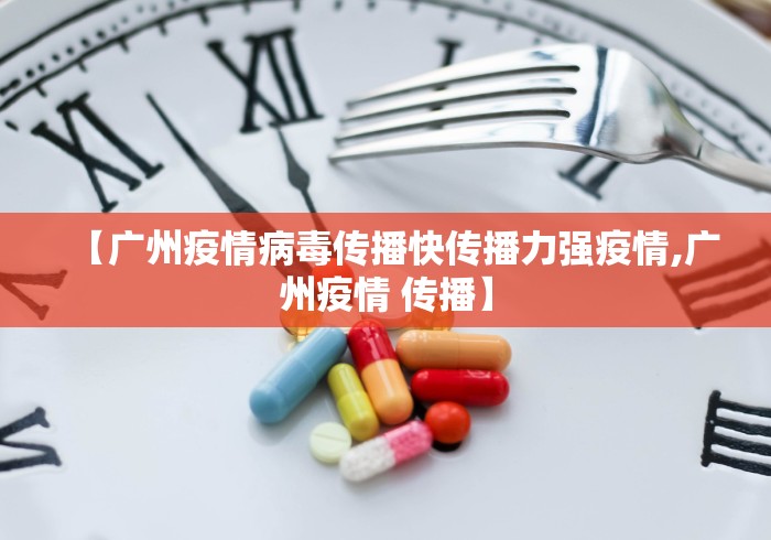 【广州疫情病毒传播快传播力强疫情,广州疫情 传播】