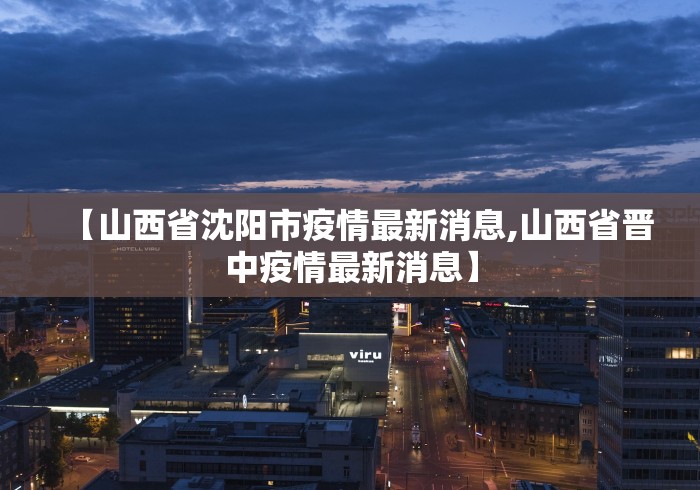 【山西省沈阳市疫情最新消息,山西省晋中疫情最新消息】