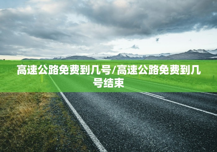 高速公路免费到几号/高速公路免费到几号结束