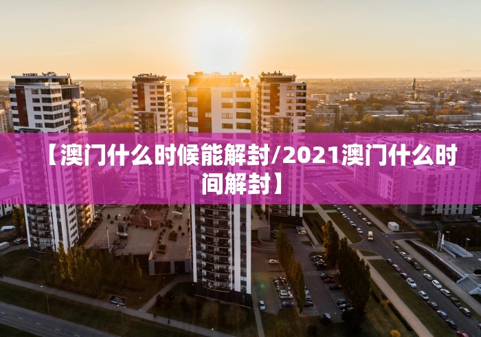 【澳门什么时候能解封/2021澳门什么时间解封】