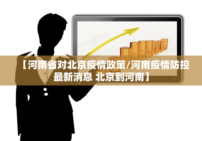 【河南省对北京疫情政策/河南疫情防控最新消息 北京到河南】 【河南省对北京疫情政策/河南疫情防控最新消息 北京到河南】
