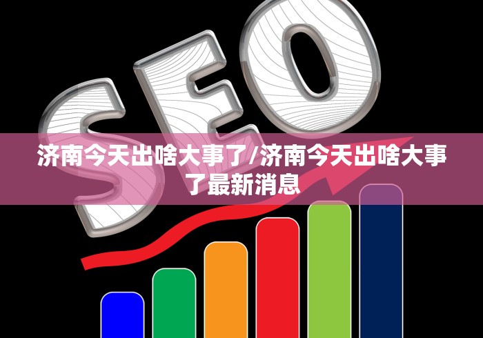济南今天出啥大事了/济南今天出啥大事了最新消息
