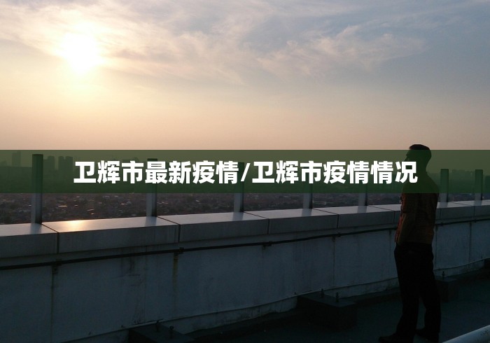 卫辉市最新疫情/卫辉市疫情情况