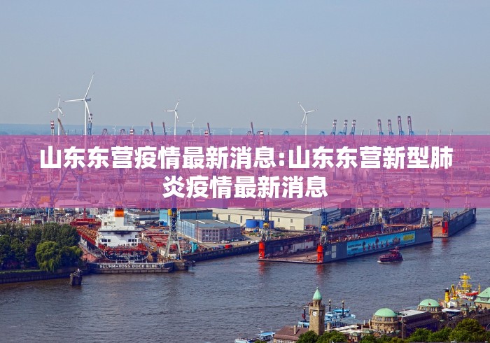 山东东营疫情最新消息:山东东营新型肺炎疫情最新消息