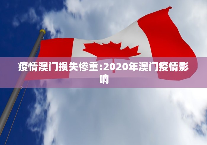 疫情澳门损失惨重:2020年澳门疫情影响 疫情澳门损失惨重:2020年澳门疫情影响