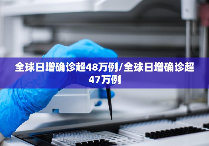 全球日增确诊超48万例/全球日增确诊超47万例
