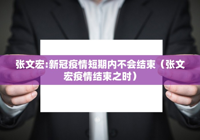 张文宏:新冠疫情短期内不会结束(张文宏疫情结束之时) 张文宏:新冠疫情短期内不会结束(张文宏疫情结束之时)