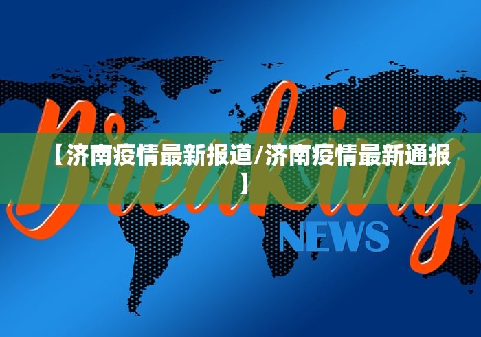 【济南疫情最新报道/济南疫情最新通报】