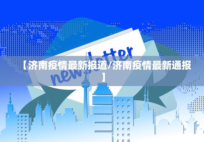 【济南疫情最新报道/济南疫情最新通报】 【济南疫情最新报道/济南疫情最新通报】