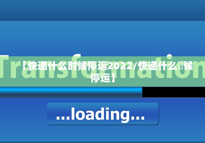 【快递什么时候停运2022/快递什么吋候停运】