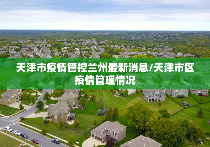 天津市疫情管控兰州最新消息/天津市区疫情管理情况