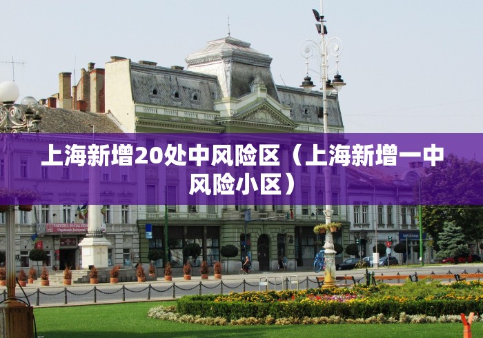 上海新增20处中风险区（上海新增一中风险小区）