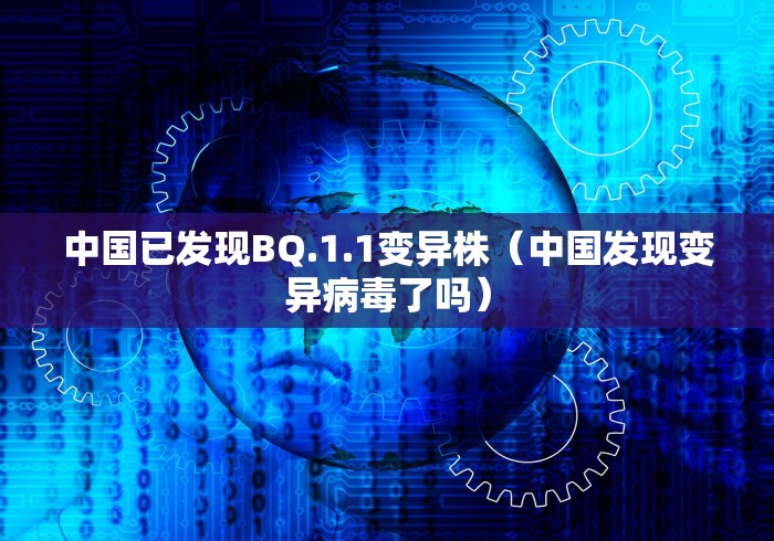 中国已发现BQ.1.1变异株（中国发现变异病毒了吗）