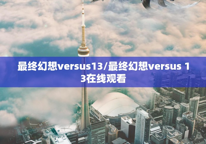 最终幻想versus13/最终幻想versus 13在线观看 最终幻想versus13/最终幻想versus 13在线观看