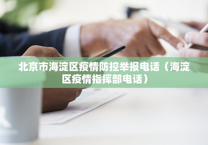 北京市海淀区疫情防控举报电话（海淀区疫情指挥部电话）