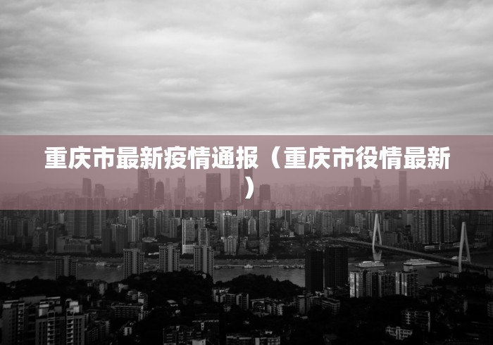 重庆市最新疫情通报(重庆市役情最新) 重庆市最新疫情通报(重庆市役情最新)