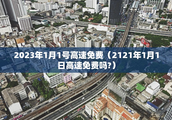 2023年1月1号高速免费（2121年1月1日高速免费吗?）
