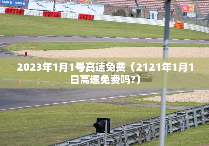 2023年1月1号高速免费（2121年1月1日高速免费吗?）