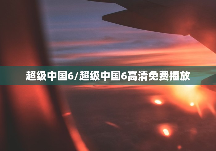 超级中国6/超级中国6高清免费播放
