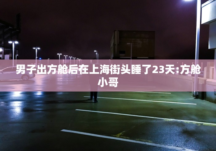 男子出方舱后在上海街头睡了23天:方舱小哥