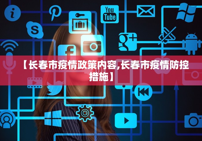 【长春市疫情政策内容,长春市疫情防控措施】